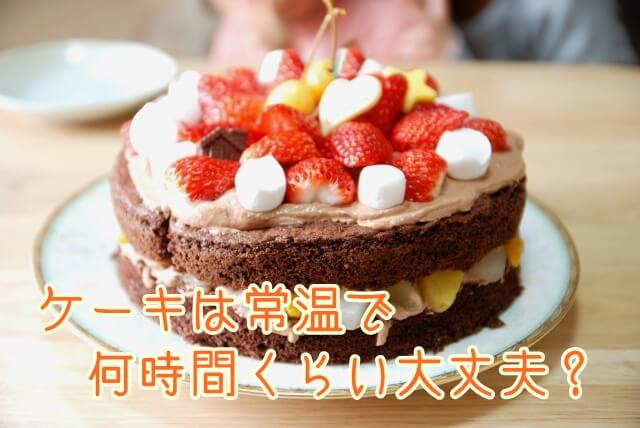 ケーキは常温で何時間くらい持つの 持ち運びたいけど大丈夫 生活いろいろどっとこむ