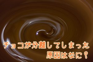 チョコが分離した原因は？