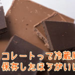 チョコレートって冷蔵庫で保存したほうがいい？