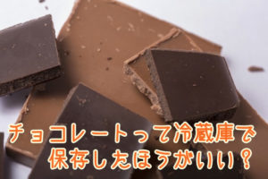 チョコレートって冷蔵庫で保存したほうがいい？