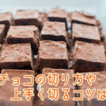 生チョコの切り方や上手く切るコツって？