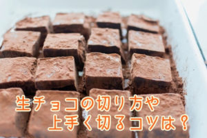 生チョコの切り方や上手く切るコツって？