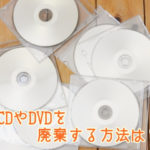CDやDVD、CD-RやDVD-Rなどを廃棄する方法