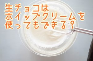 生チョコはホイップクリームでもできる？