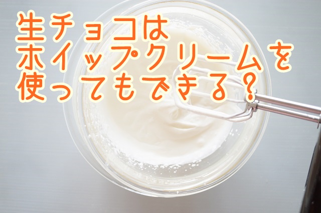 生チョコはホイップクリームでもできる？