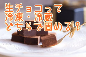 生チョコは冷凍・冷蔵？