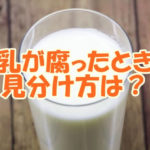 牛乳は腐ったときの見分け方は？