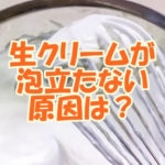 生クリームが泡立たない原因は？