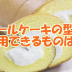 ロールケーキの型で代用できるものは？