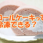 ロールケーキって冷凍できる？