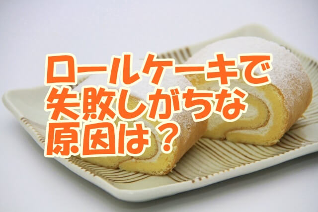 ロールケーキで失敗しがちな原因は？