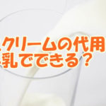 生クリームの代用って牛乳でできる？