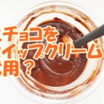 生チョコをホイップクリームで代用、作り方は？