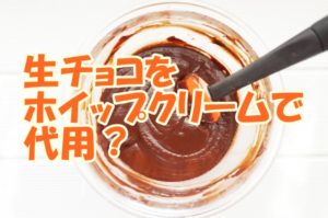生チョコをホイップクリームで代用、作り方は？