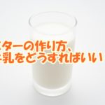 バターの作り方、牛乳をどうする？