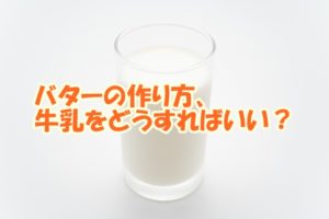 バターの作り方、牛乳をどうする？