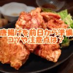 お弁当の唐揚げを前日から準備するときのコツや注意点は？