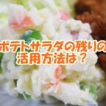 ポテトサラダの残りの活用方法は？