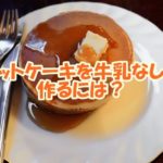 ホットケーキを牛乳なしで作るには？