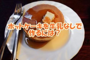 ホットケーキを牛乳なしで作るには？