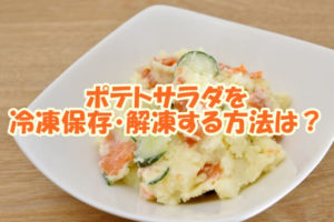 ポテトサラダを冷凍保存・解凍する方法は？