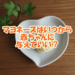 マヨネーズはいつから赤ちゃんに与えていい？