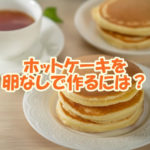 ホットケーキを卵なしで作る方法