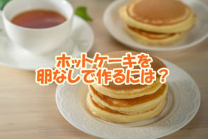 ホットケーキを卵なしで作る方法