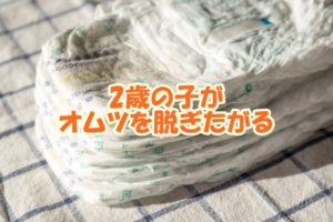 2歳の子がオムツを脱ぎたがる