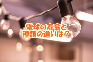 電球の寿命と種類の違いは？