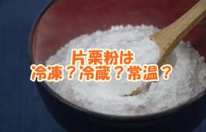 片栗粉は冷凍？冷蔵？常温？