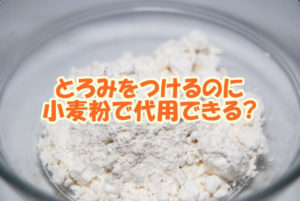 とろみをつけるのに小麦粉で代用できる？