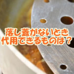 落し蓋がないとき代用できるものは？