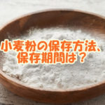 小麦粉の保存方法、保存期間は？