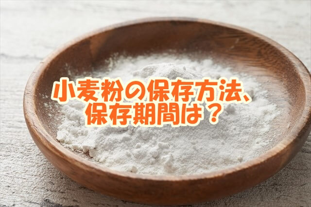 小麦粉の保存方法、保存期間は？