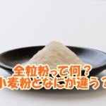 全粒粉って何？小麦粉となにが違う？