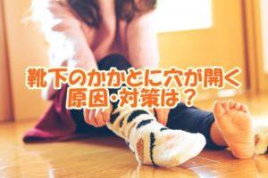 靴下のかかとに穴が開く原因・対策は？