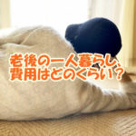 老後の一人暮らし、費用はどのくらい？