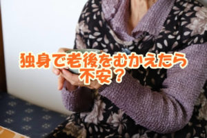 独身で老後をむかえたら不安？