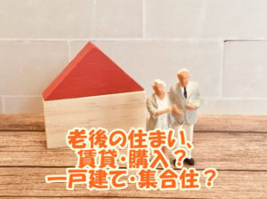 老後の住まい、賃貸・購入か、一戸建て・集合住、メリット・デメリットは？