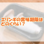エリンギの賞味期限はどのくらい？